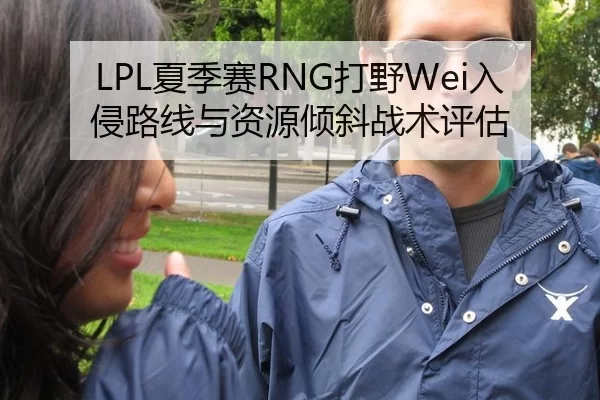 LPL夏季赛RNG打野Wei入侵路线与资源倾斜战术评估