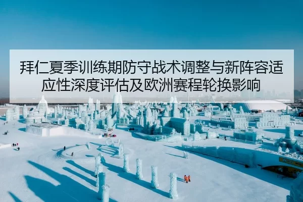 拜仁夏季训练期防守战术调整与新阵容适应性深度评估及欧洲赛程轮换影响