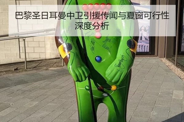 巴黎圣日耳曼中卫引援传闻与夏窗可行性深度分析