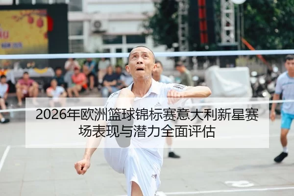 2026年欧洲篮球锦标赛意大利新星赛场表现与潜力全面评估